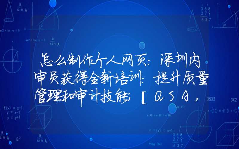 怎么制作个人网页：深圳内审员获得全新培训：提升质量管理和审计技能