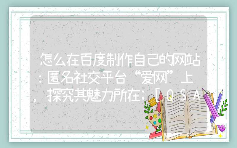 怎么在百度制作自己的网站：匿名社交平台“爱网”上线，探究其魅力所在