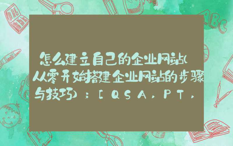 怎么建立自己的企业网站（从零开始搭建企业网站的步骤与技巧）