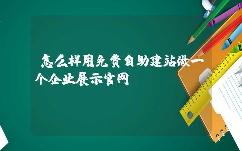 怎么样用免费自助建站做一个企业展示官网