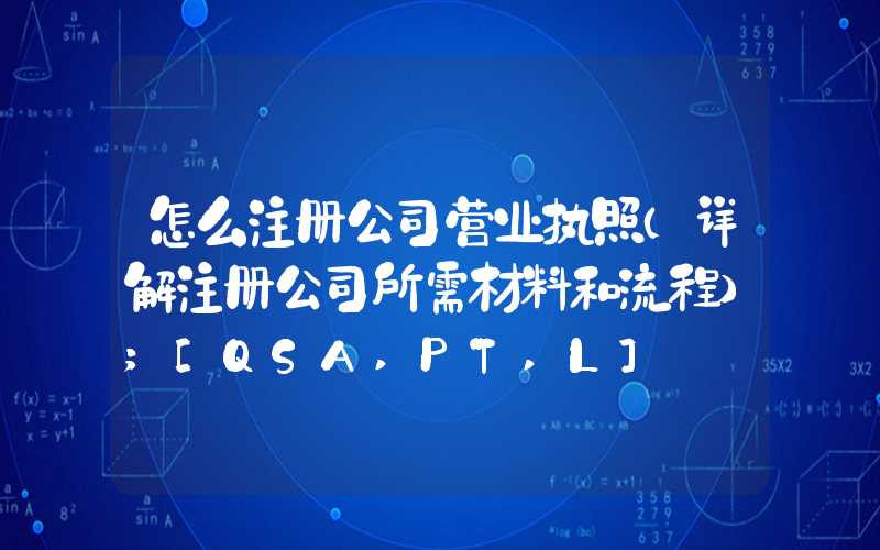 怎么注册公司营业执照（详解注册公司所需材料和流程）