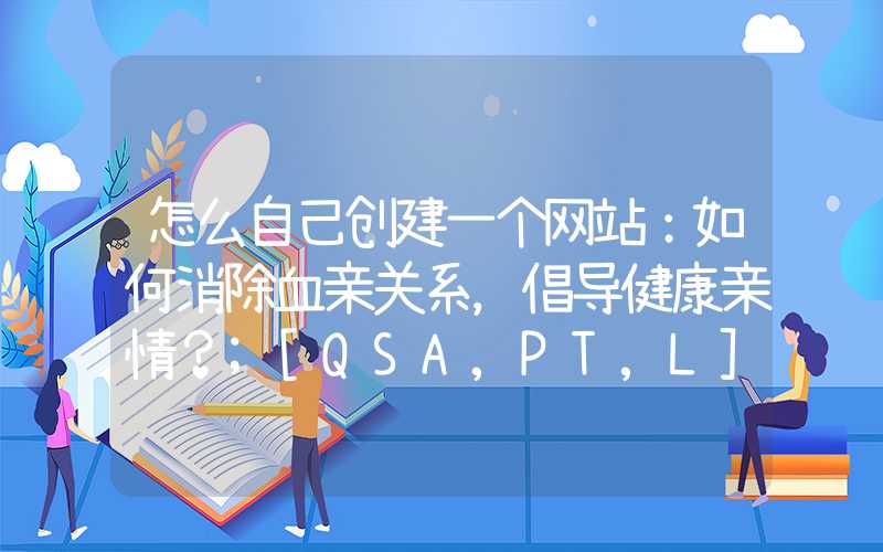 怎么自己创建一个网站：如何消除血亲关系，倡导健康亲情？