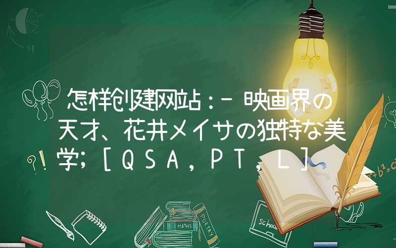 怎样创建网站：-映画界の天才、花井メイサの独特な美学
