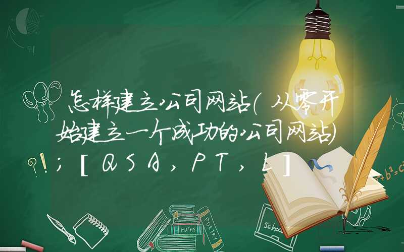 怎样建立公司网站（从零开始建立一个成功的公司网站）