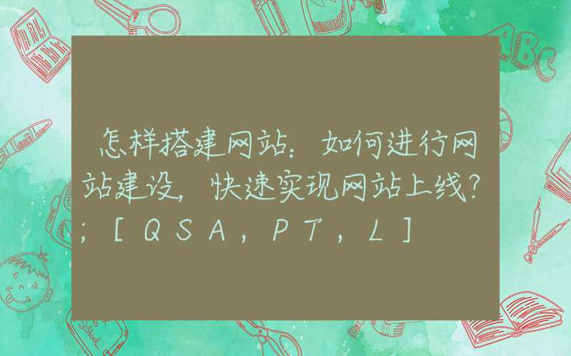 怎样搭建网站：如何进行网站建设，快速实现网站上线？