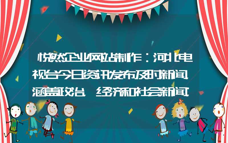 悦然企业网站制作：河北电视台今日资讯发布及时新闻，涵盖政治，经济和社会新闻