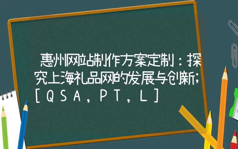 惠州网站制作方案定制：探究上海礼品网的发展与创新