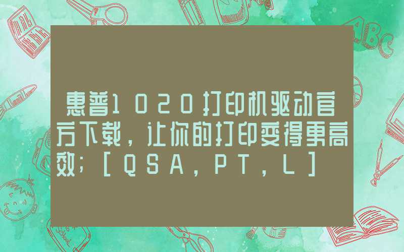 惠普1020打印机驱动官方下载，让你的打印变得更高效