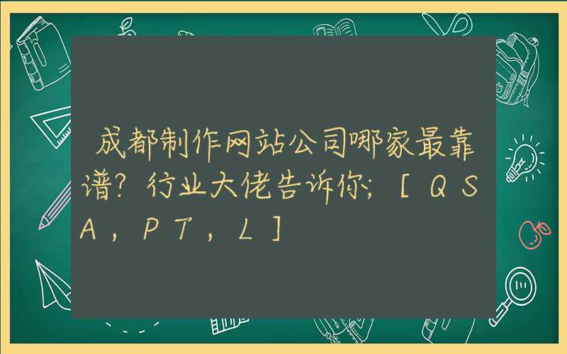 成都制作网站公司哪家最靠谱？行业大佬告诉你