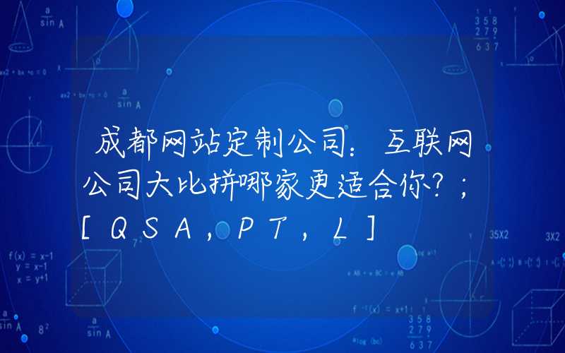 成都网站定制公司：互联网公司大比拼哪家更适合你？