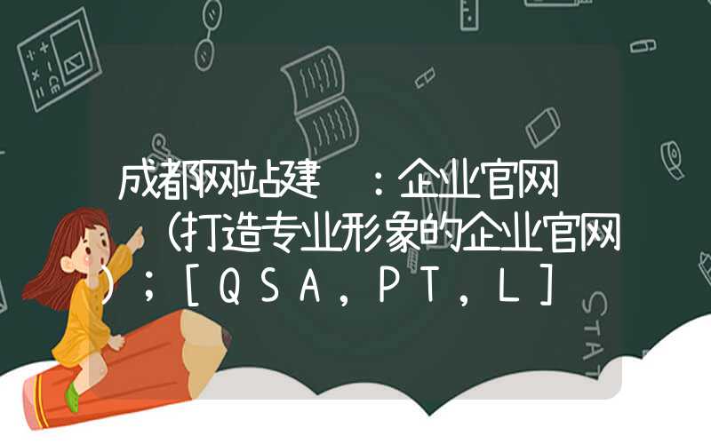 成都网站建设：企业官网设计（打造专业形象的企业官网）