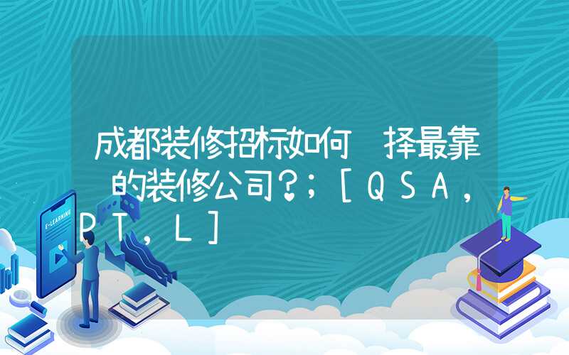 成都装修招标如何选择最靠谱的装修公司？