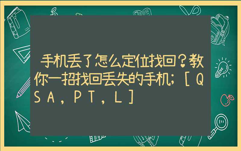 手机丢了怎么定位找回？教你一招找回丢失的手机