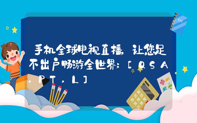 手机全球电视直播，让您足不出户畅游全世界