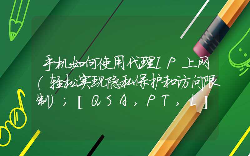 手机如何使用代理IP上网（轻松实现隐私保护和访问限制）