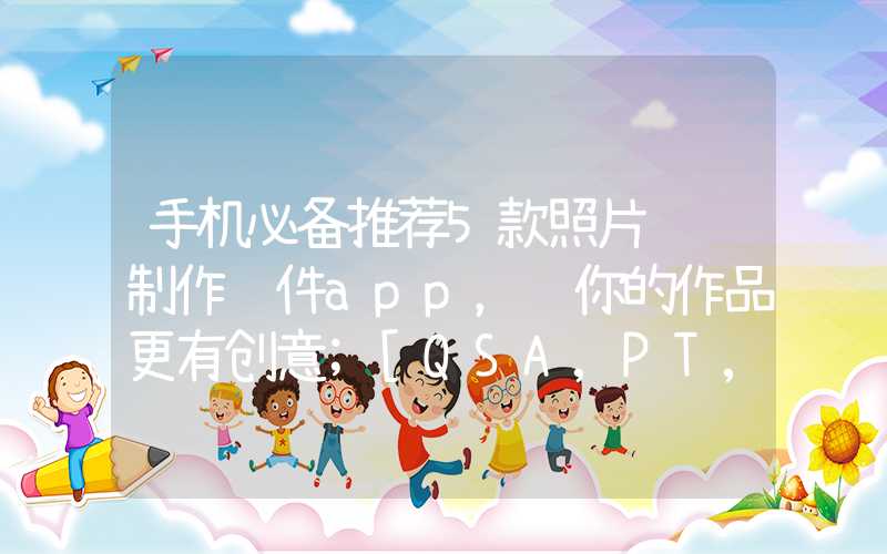 手机必备推荐5款照片视频制作软件app，让你的作品更有创意