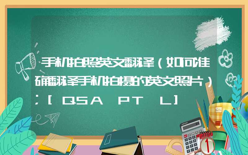 手机拍照英文翻译（如何准确翻译手机拍摄的英文照片）