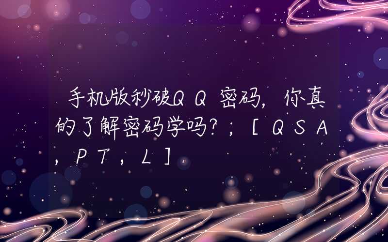 手机版秒破QQ密码，你真的了解密码学吗？