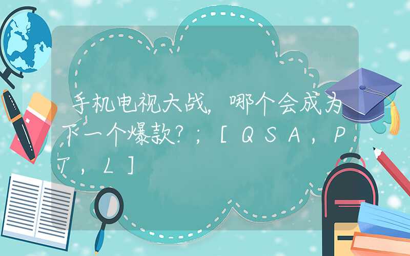 手机电视大战，哪个会成为下一个爆款？