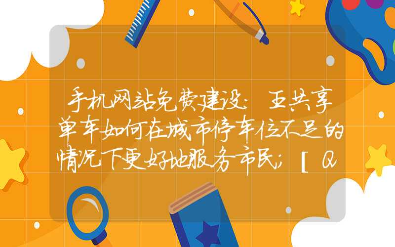 手机网站免费建设：王共享单车如何在城市停车位不足的情况下更好地服务市民