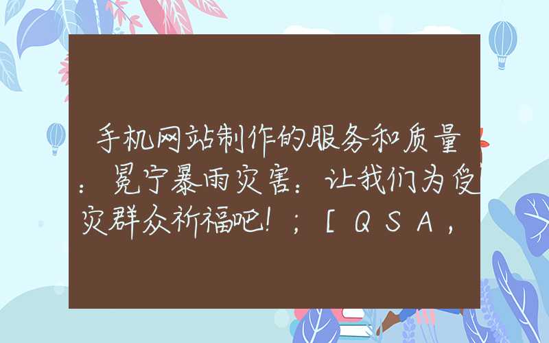 手机网站制作的服务和质量：冕宁暴雨灾害：让我们为受灾群众祈福吧！