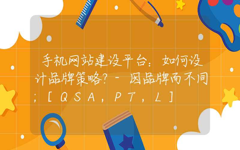 手机网站建设平台：如何设计品牌策略？-因品牌而不同