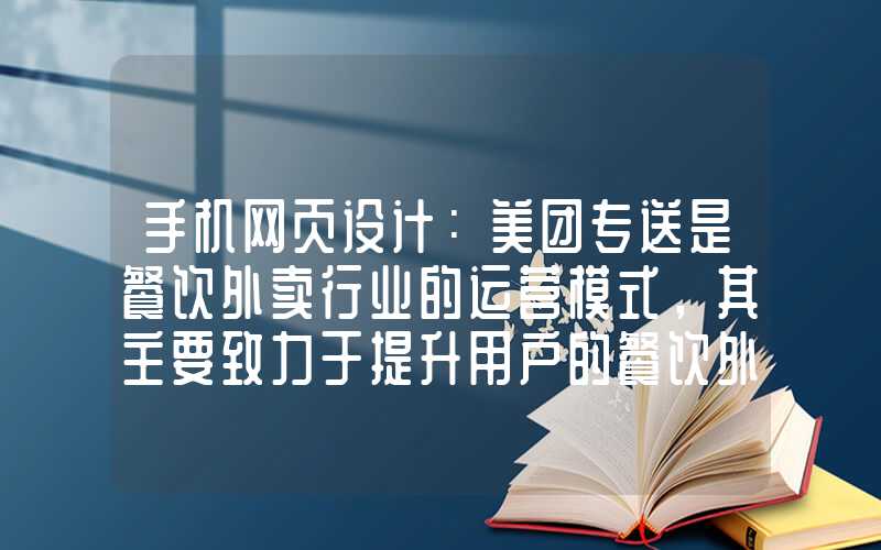 手机网页设计：美团专送是餐饮外卖行业的运营模式，其主要致力于提升用户的餐饮外送体验。今天，我们将从不同的角度来探讨美团专送的优势以及存在的问题。