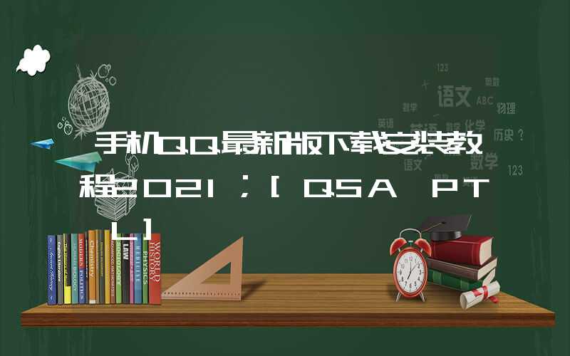 手机QQ最新版下载安装教程2021