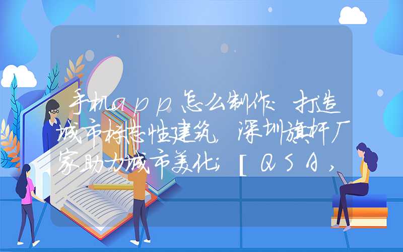 手机app怎么制作：打造城市标志性建筑，深圳旗杆厂家助力城市美化