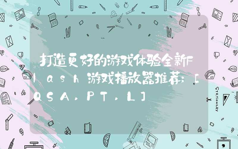 打造更好的游戏体验全新Flash游戏播放器推荐