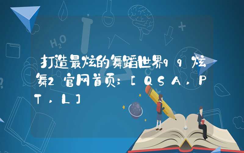 打造最炫的舞蹈世界qq炫舞2官网首页