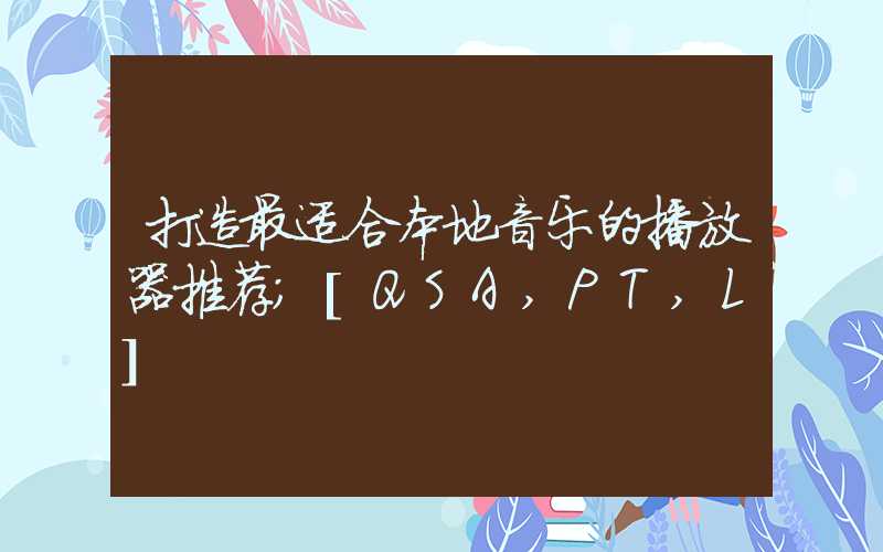 打造最适合本地音乐的播放器推荐