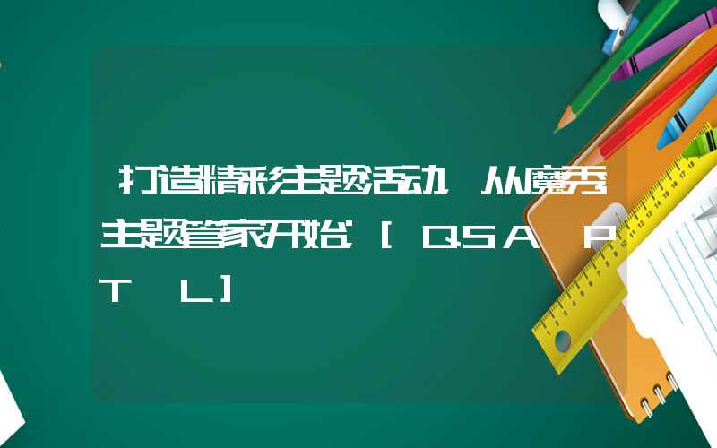 打造精彩主题活动，从魔秀主题管家开始