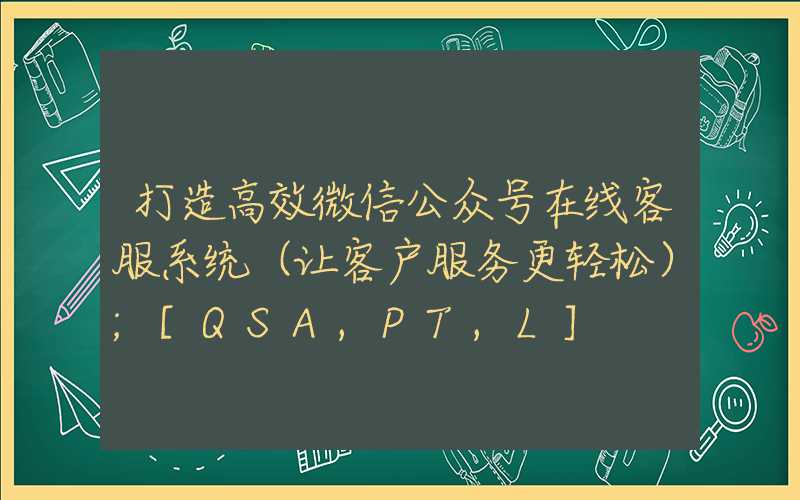 打造高效微信公众号在线客服系统（让客户服务更轻松）