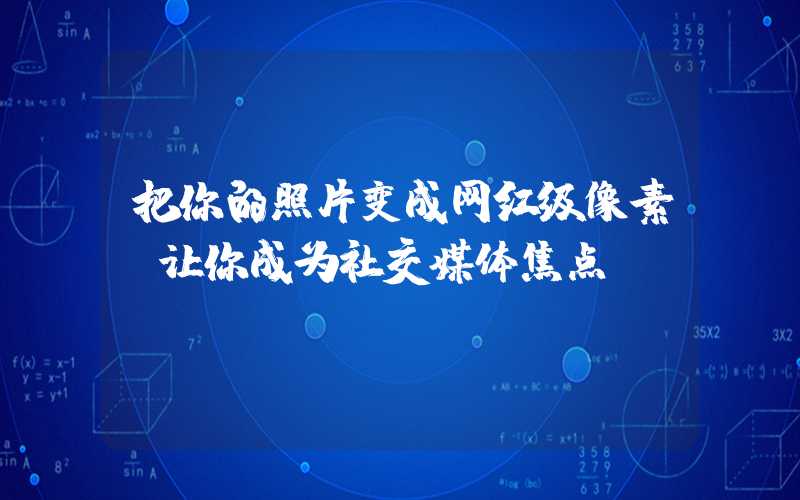 把你的照片变成网红级像素，让你成为社交媒体焦点