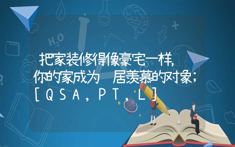 把家装修得像豪宅一样，让你的家成为邻居羡慕的对象