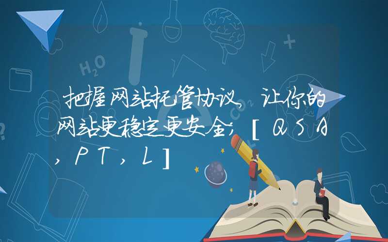 把握网站托管协议，让你的网站更稳定更安全