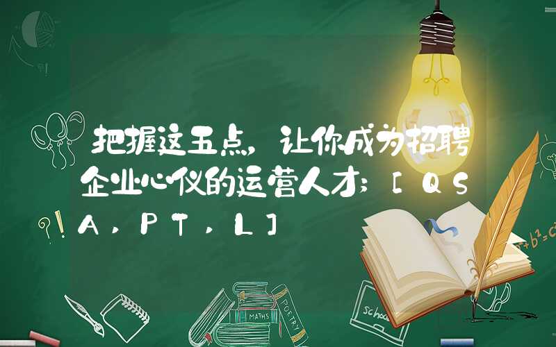 把握这五点，让你成为招聘企业心仪的运营人才