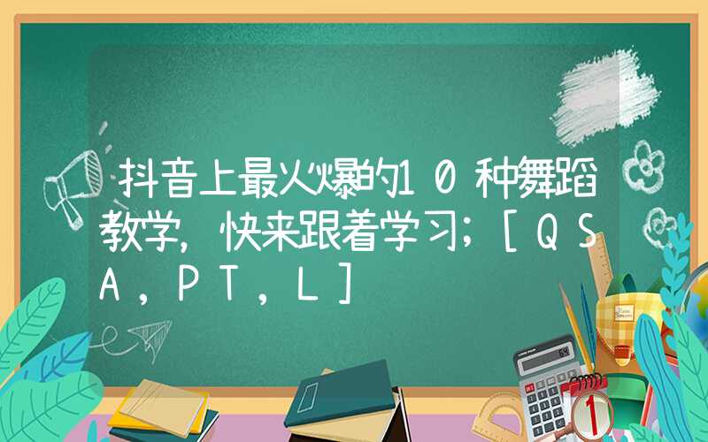 抖音上最火爆的10种舞蹈教学，快来跟着学习