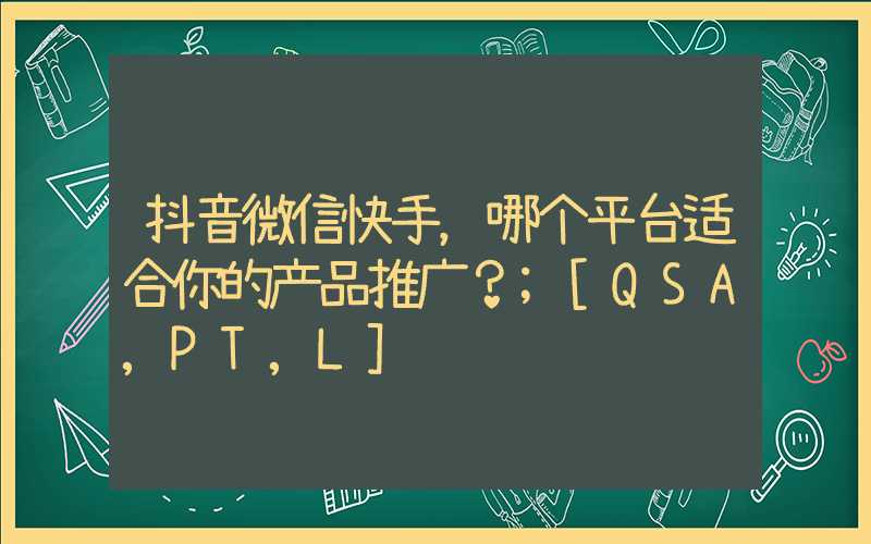 抖音微信快手，哪个平台适合你的产品推广？