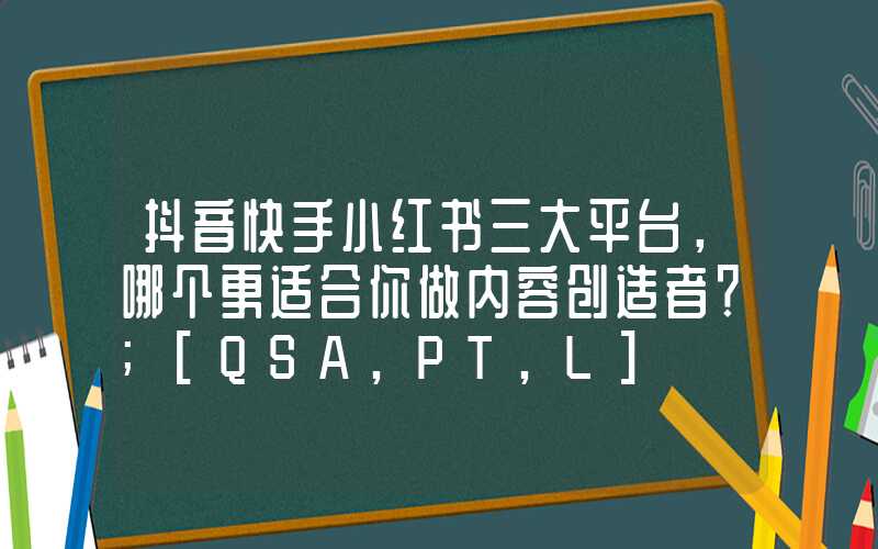 抖音快手小红书三大平台，哪个更适合你做内容创造者？