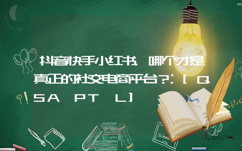 抖音快手小红书，哪个才是真正的社交电商平台？