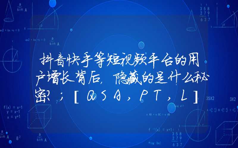 抖音快手等短视频平台的用户增长背后，隐藏的是什么秘密？