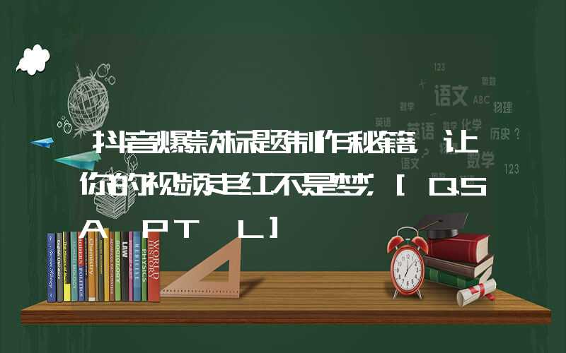 抖音爆款标题制作秘籍，让你的视频走红不是梦