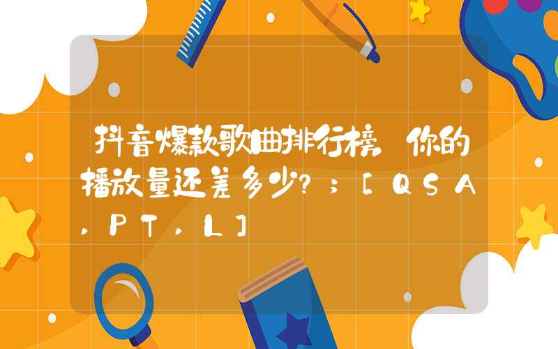 抖音爆款歌曲排行榜，你的播放量还差多少？