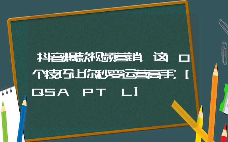 抖音爆款视频营销，这10个技巧让你秒变运营高手