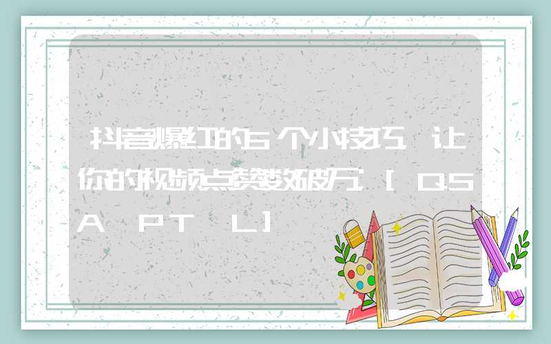 抖音爆红的5个小技巧，让你的视频点赞数破万