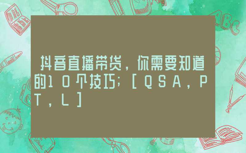 抖音直播带货，你需要知道的10个技巧