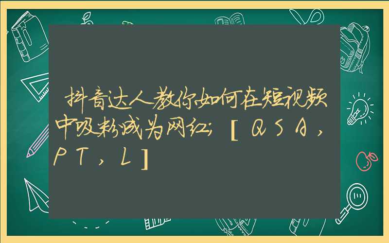 抖音达人教你如何在短视频中吸粉成为网红