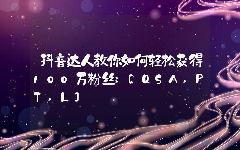 抖音达人教你如何轻松获得100万粉丝